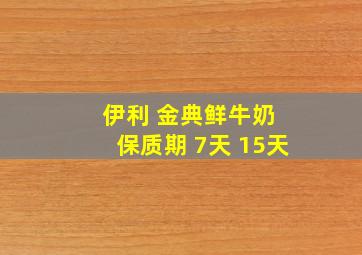 伊利 金典鲜牛奶 保质期 7天 15天